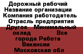 Дорожный рабочий › Название организации ­ Компания-работодатель › Отрасль предприятия ­ Другое › Минимальный оклад ­ 40 000 - Все города Работа » Вакансии   . Московская обл.,Долгопрудный г.